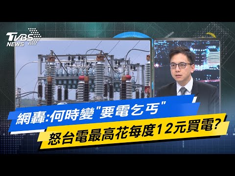 【今日精華搶先看】網轟:何時變要電乞丐 怒台電最高花每度12元買電?