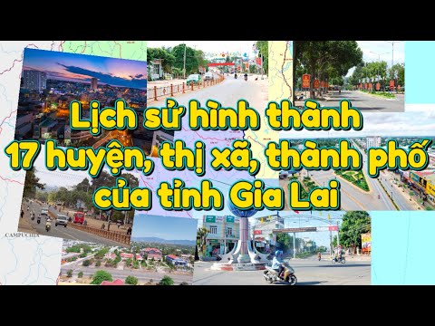 Các Huyện Tỉnh Gia Lai - Lịch sử hình thành 17 huyện, thị xã, thành phố của tỉnh Gia Lai