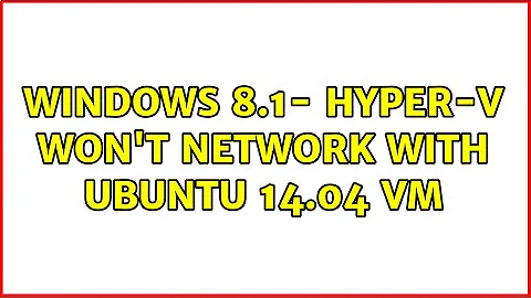 Windows 8.1- Hyper-V won't network with Ubuntu 14.04 VM (2 Solutions!!)