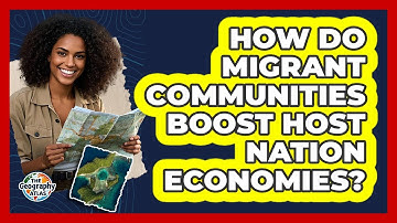 How Do Migrant Communities Boost Host Nation Economies? - The Geography Atlas
