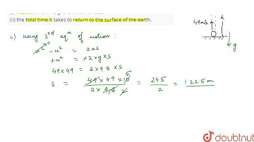 A ball is thrown vertically upwards with a velocity of 49 m//s. Calulate (i) The maximum height ...