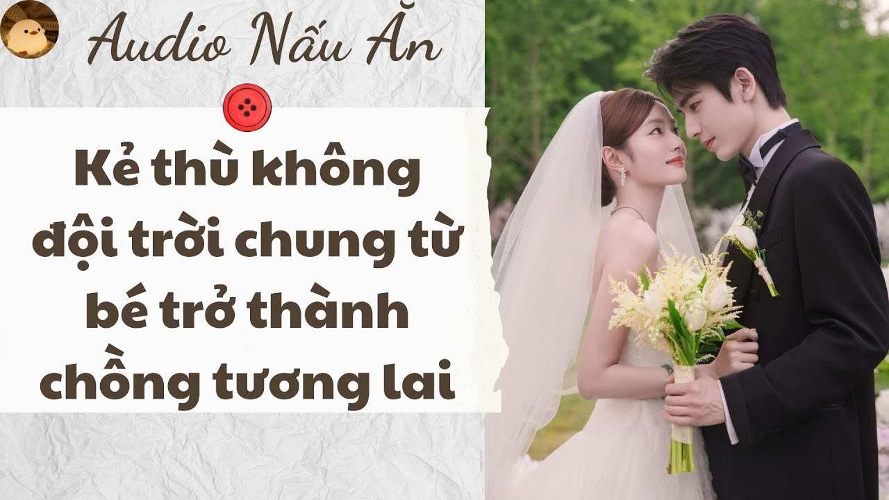 AUDIO NẤU ĂN | KẺ THÙ KHÔNG ĐỘI TRỜI CHUNG TỪ BÉ TRỞ THÀNH CHỒNG TƯƠNG LAI (FULL) | LU HÓNG HỚT