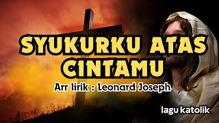 SYUKURKU ATAS CINTAMU || LAGU KATOLIK || Arr,Lirik : Leonard Joseph