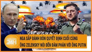 Điểm nóng quốc tế: Nga sắp đánh đòn quyết định; Ông Zelensky nói đến đàm phán với ông Putin