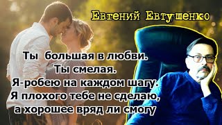 Ты большая в любви, ты смелая. Евгений Евтушенко