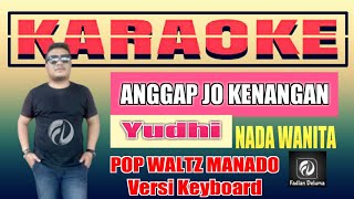 ANGGAP JO KENANGAN KARAOKE NADA WANITA - YUDHI | POP WALTZ MANADO VERSI KEYBOARD