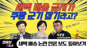 [언바보 16화] 새벽 배송 금지가 쿠팡 군기잡기라고?...새벽 배송 논란 언론 보도 톺아보기!(251107)