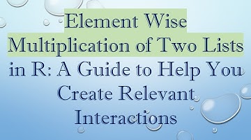 Element Wise Multiplication of Two Lists in R: A Guide to Help You Create Relevant Interactions