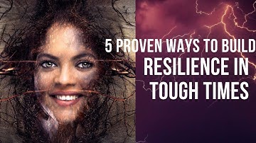 5 Proven Ways to Build Resilience in Tough Times