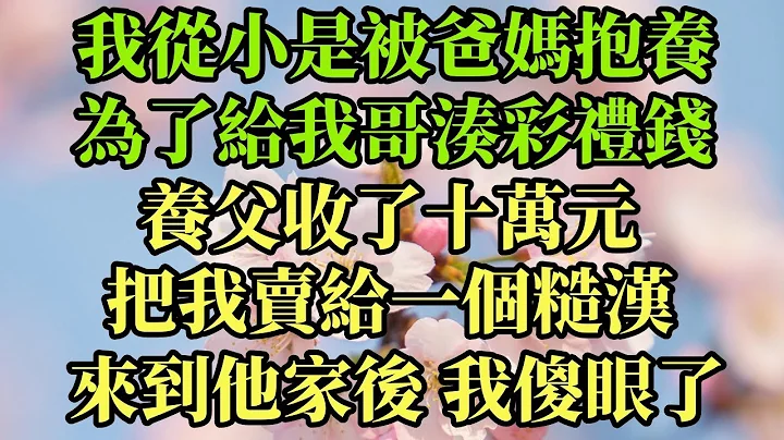 我从小是被爸妈抱养来，为了给我哥凑彩礼钱，养父把我卖给一个糙汉，来到他家后我傻眼了#幸福港湾 #情感故事 #为人处世 #婚姻 #人生 #家庭 #分享 - 天天要闻