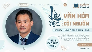 Buổi 07 • Lớp Học Văn Hóa Cội Nguồn (Khóa VI) | Thầy Nhân Thập (Tiến Sĩ Cao Đức Toàn)