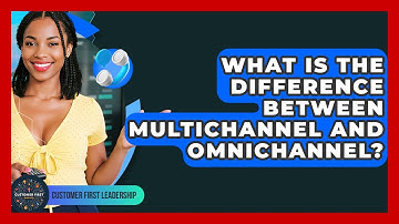 What Is The Difference Between Multichannel And Omnichannel? - Customer First Leadership