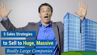 5 Sales Strategies to Sell to Huge, Massive, Really Large Companies