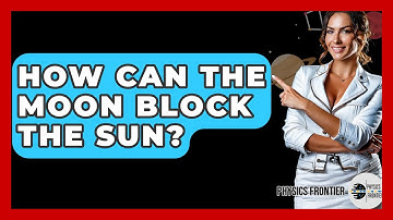 How Can The Moon Block The Sun? - Physics Frontier
