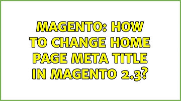 Magento: How to change home page meta title in magento 2.3? (2 Solutions!!)