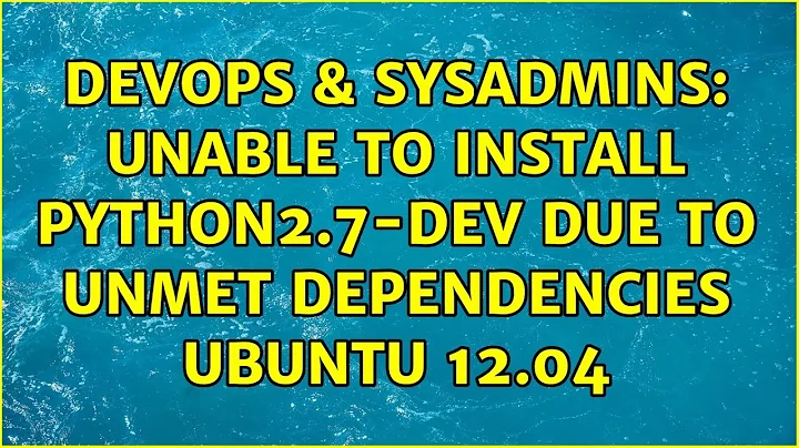 DevOps & SysAdmins: Unable to install python2.7-dev due to unmet dependencies Ubuntu 12.04