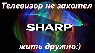 Телевизор SHARP не захотел  жить дружно.