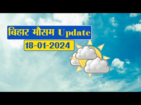 Bihar Weather Report Today: 18-01-2024 | आज आपके शहर में कैसा रहेगा मौसम का मिजाज, जानें अपडेट