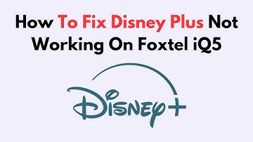 How To Fix Disney Plus Not Working On Foxtel iQ5