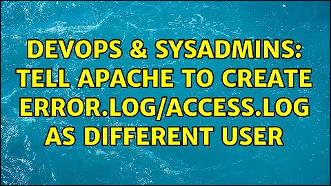 DevOps & SysAdmins: Tell Apache to create error.log/access.log as different user (2 Solutions!!)