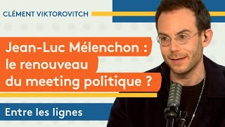 Clément Viktorovitch : Mélenchon, le renouveau du meeting politique ?