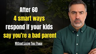 After 60: 4 WAYS to React Calmly and Wisely If Your Kids Say You’re a Bad Parent or Accuse You