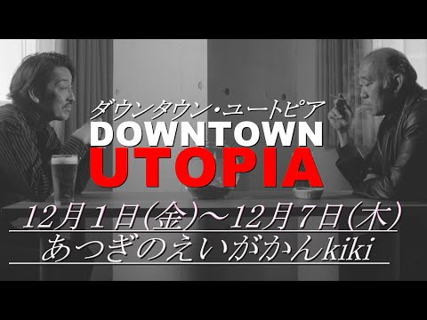 映画『ダウンタウン・ユートピア 』12月1日(金)公開【あつぎのえいがかんkiki 】