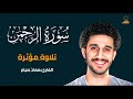 سورة الرحمن كاملة تلاوة تلامس القلب معاذ صيام 