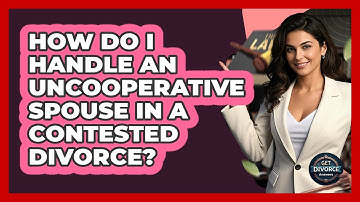 How Do I Handle An Uncooperative Spouse In A Contested Divorce? - Get Divorce Answers