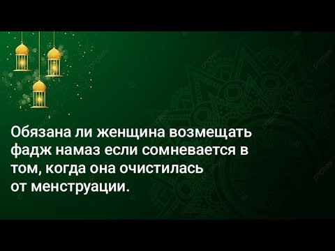 Обязана ли женщина возмещать фадж намаз если сомневается в том, когда она очистилась от менструации.