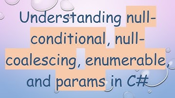 Understanding null-conditional, null-coalescing, enumerable, and params in C#