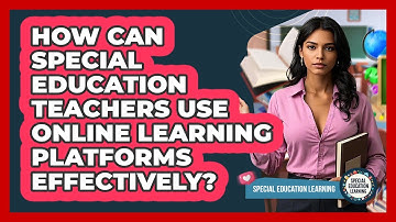 How Can Special Education Teachers Use Online Learning Platforms Effectively?