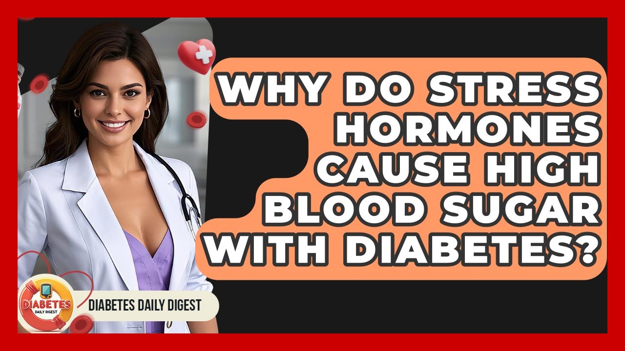 Why Do Stress Hormones Cause High Blood Sugar With Diabetes? - Diabetes Daily Digest