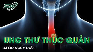 Ai Có Nguy Cơ Ung Thư Thực Quản? I SKĐS