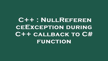 C++ : NullReferenceException during C++ callback to C# function