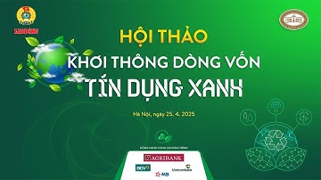 Hội thảo: Khơi thông dòng vốn tín dụng xanh | Báo Lao Động