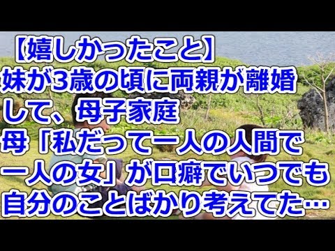 【嬉しかったこと】 妹が3歳の頃に両親が離婚して、母子家庭→母「私だって一人の人間で、一人の女」が口癖でいつでも自分のことばかり考えていた…