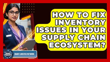 How To Fix Inventory Issues In Your Supply Chain Ecosystem? - Smart Logistics Network
