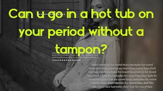 Can u go in a hot tub on your period without a tampon?   Why does my tampon hurt first time?