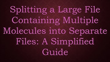 Splitting a Large File Containing Multiple Molecules into Separate Files: A Simplified Guide