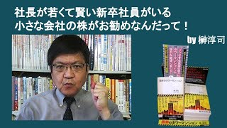 社長が若くて賢い新卒社員がいる小さな会社の株がお勧めなんだって！　by榊淳司