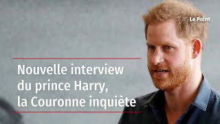 Nouvelle interview du prince Harry, la Couronne inquiète