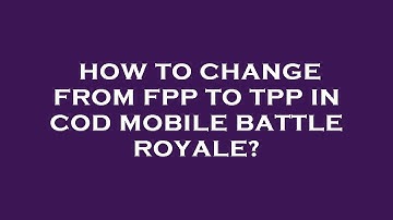 How to change from fpp to tpp in cod mobile battle royale?