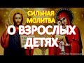 Очень сильные молитвы о взрослых детях, улучшающие их судьбу. Просите сегодня за сыновей и дочерей