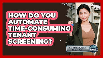 How Do You Automate Time-consuming Tenant Screening? - Mastering Property Management