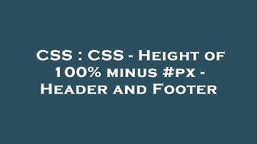 CSS : CSS - Height of 100% minus #px - Header and Footer