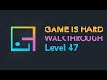 Game Is Hard Level 47 Walkthrough