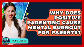 Why Does Positive Parenting Cause Mental Burnout For Parents? - Gen Alpha Adventures