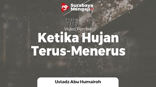 Ketika Hujan Turun Terus Menerus - Ustadz Abu Humairoh