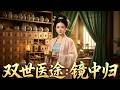 【全網熱劇】《双世医途：镜中归》社区女医被祖传古镜卷入架空王朝，用现代医术救太子获赐济世堂，打破药王会垄断，斩断现代渣男纠缠，扶持底层女子学医。#嘎嘎乐#穿越#医术#女强